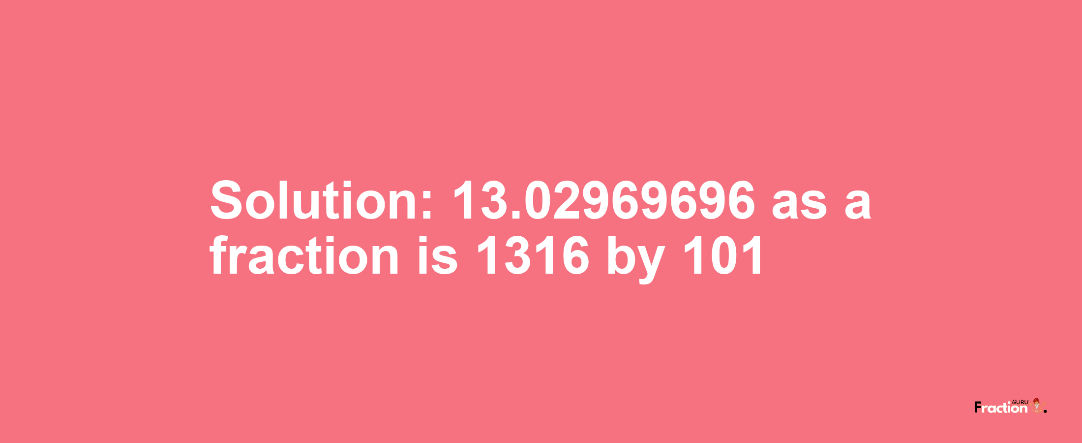 Solution:13.02969696 as a fraction is 1316/101